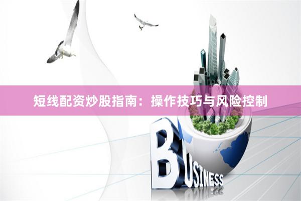 短线配资炒股指南：操作技巧与风险控制