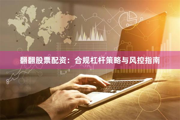 翻翻股票配资:合规杠杆策略与风控指南