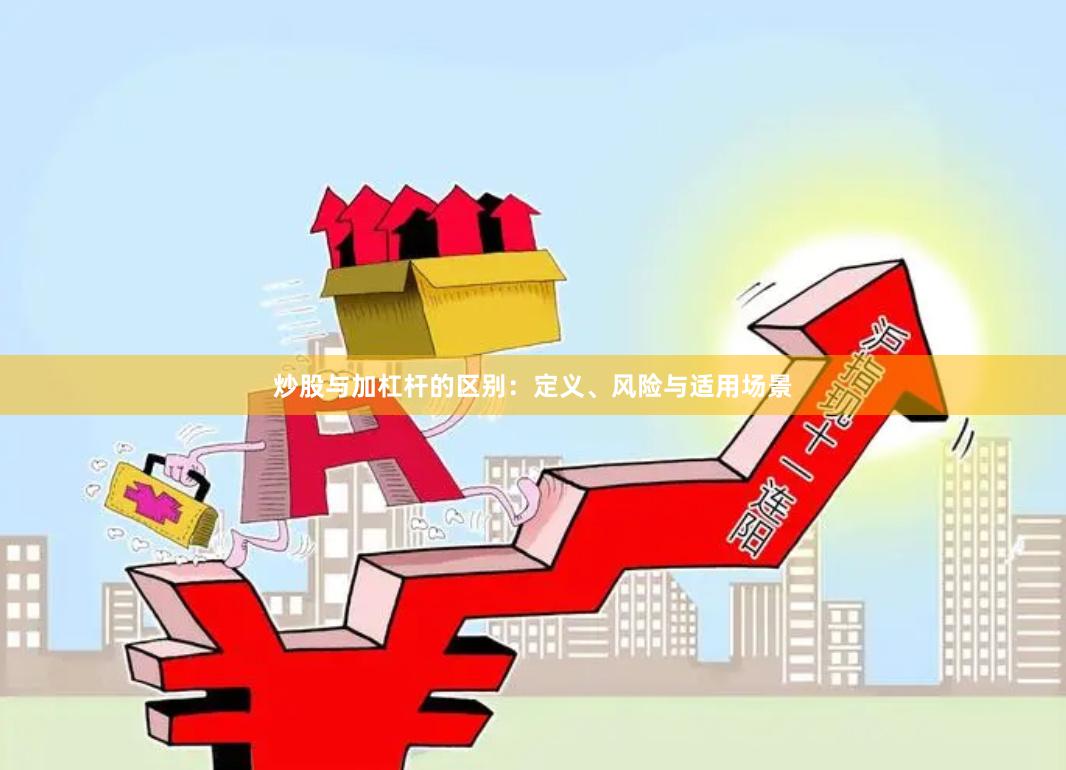 炒股与加杠杆的区别：定义、风险与适用场景