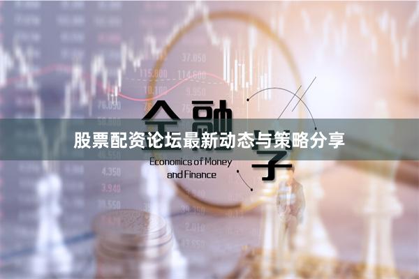 股票配资论坛最新动态与策略分享