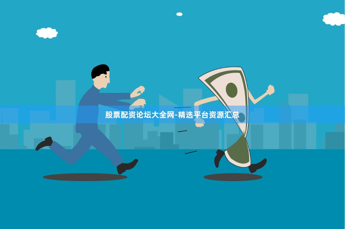 股票配资论坛大全网-精选平台资源汇总