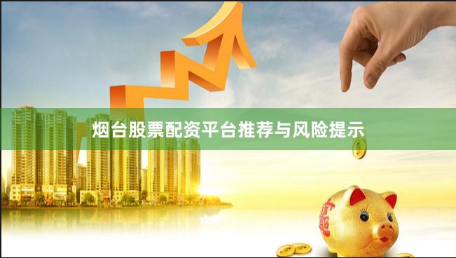 烟台股票配资平台推荐与风险提示