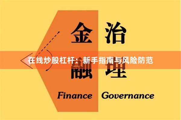 在线炒股杠杆：新手指南与风险防范