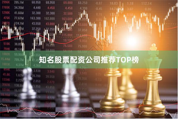 知名股票配资公司推荐TOP榜