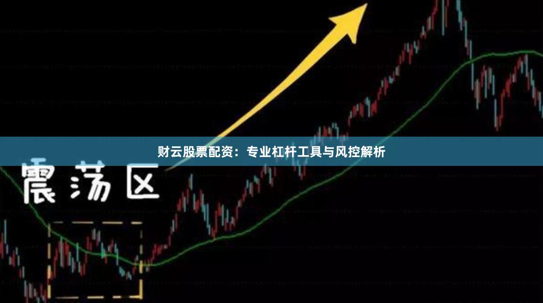 财云股票配资：专业杠杆工具与风控解析