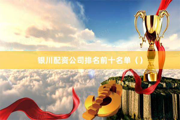 银川配资公司排名前十名单（）