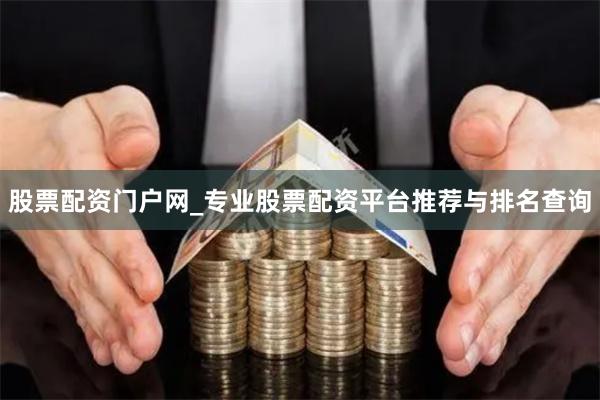 股票配资门户网_专业股票配资平台推荐与排名查询