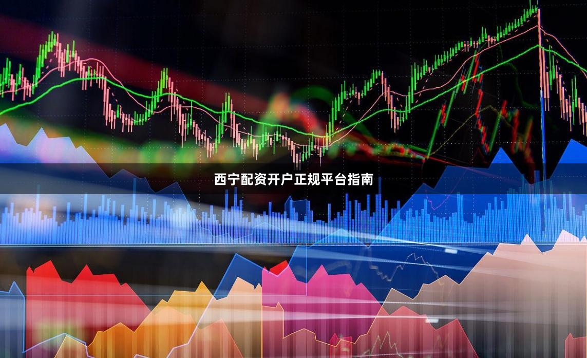 西宁配资开户正规平台指南
