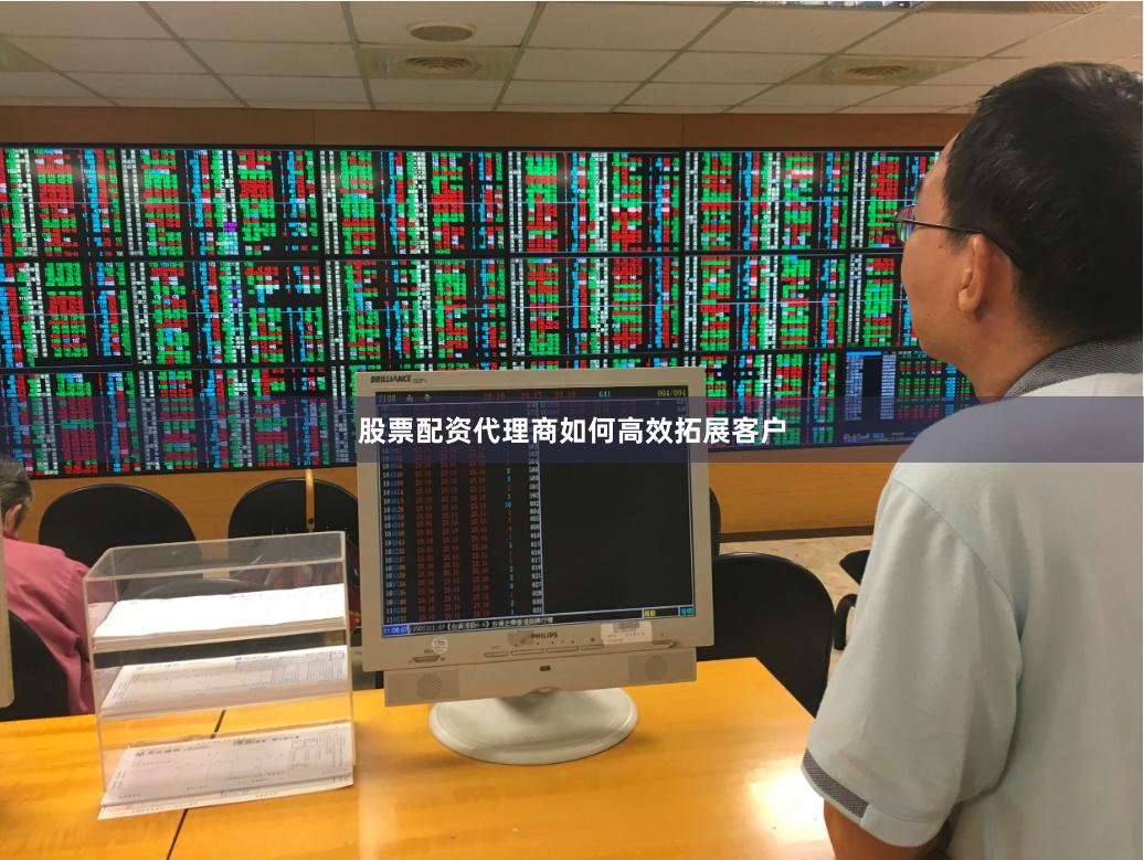 股票配资代理商如何高效拓展客户