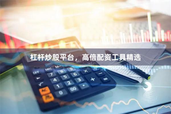 杠杆炒股平台，高倍配资工具精选
