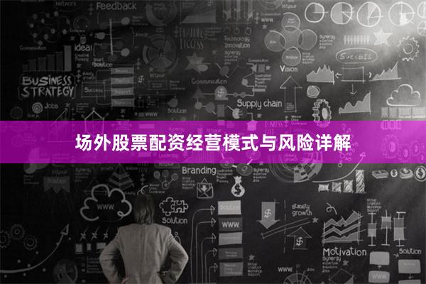 场外股票配资经营模式与风险详解