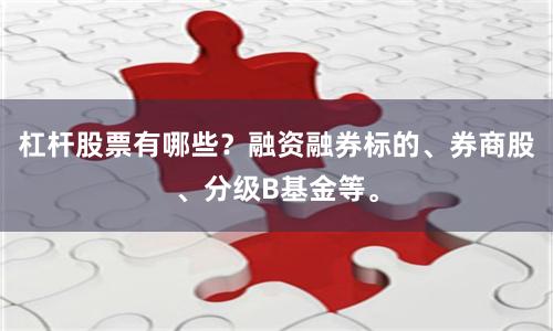 杠杆股票有哪些?融资融券标的、券商股、分级B基金等。