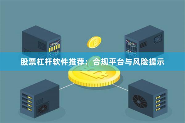 股票杠杆软件推荐：合规平台与风险提示