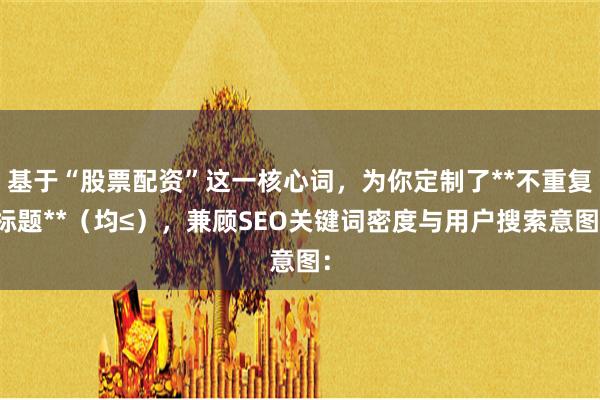基于“股票配资”这一核心词，为你定制了**不重复标题**（均≤），兼顾SEO关键词密度与用户搜索意图：