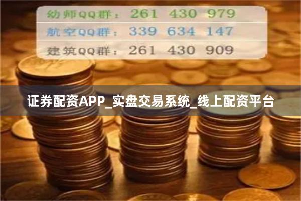 证券配资APP_实盘交易系统_线上配资平台