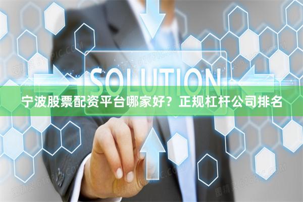 宁波股票配资平台哪家好？正规杠杆公司排名