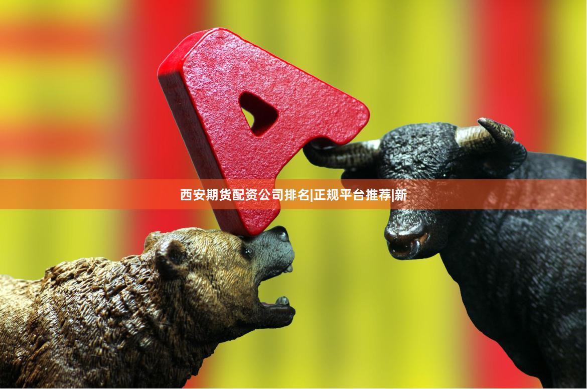 西安期货配资公司排名|正规平台推荐|新