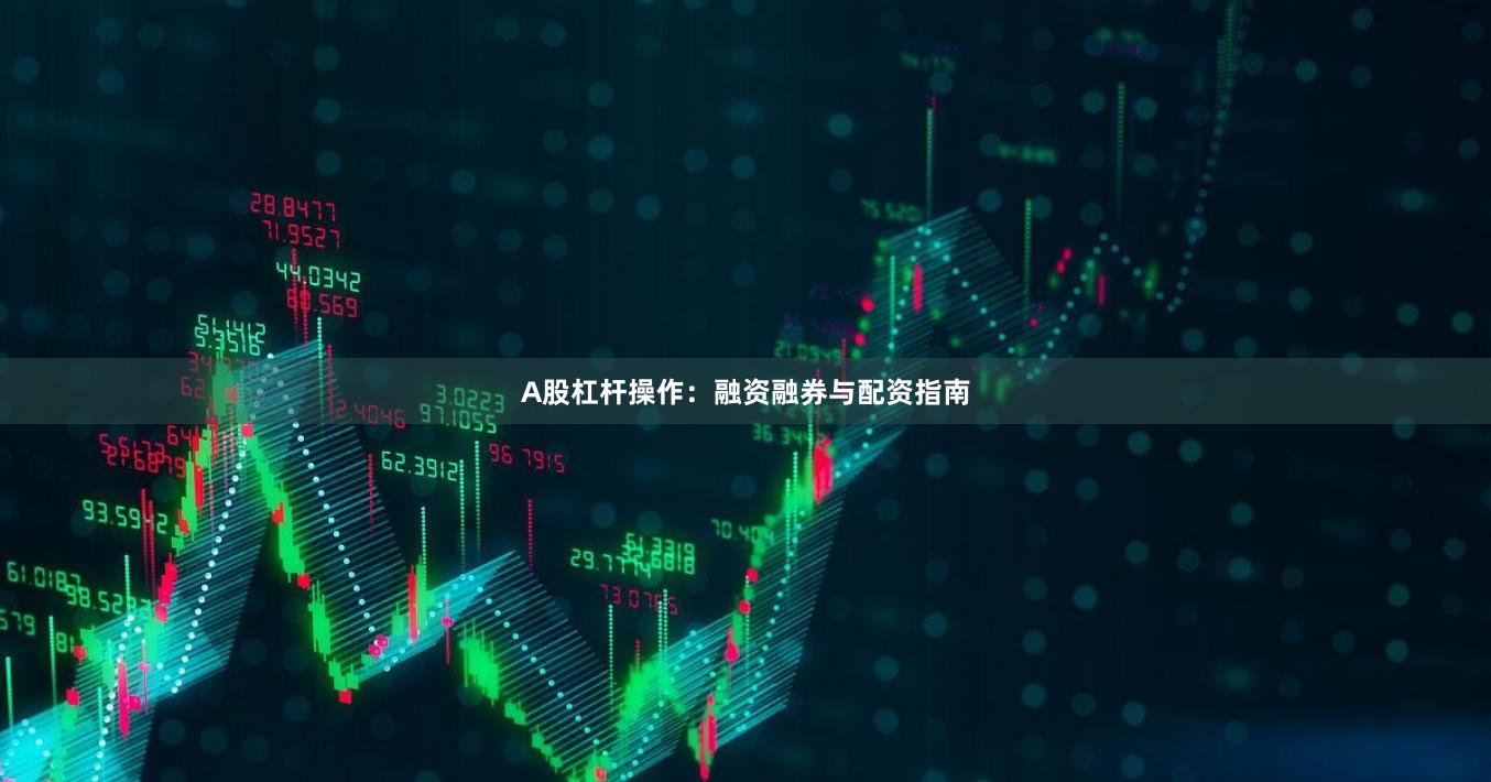 A股杠杆操作：融资融券与配资指南